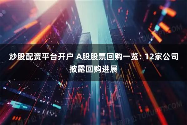 炒股配资平台开户 A股股票回购一览: 12家公司披露回购进展
