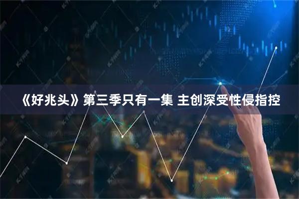 《好兆头》第三季只有一集 主创深受性侵指控