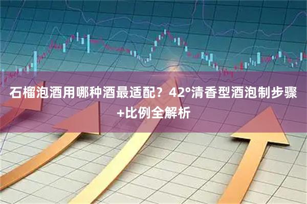 石榴泡酒用哪种酒最适配?42°清香型酒泡制步骤+比例全解析