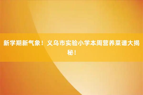 新学期新气象!义乌市实验小学本周营养菜谱大揭秘!