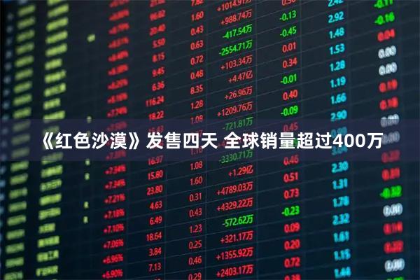 《红色沙漠》发售四天 全球销量超过400万